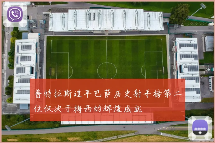 普特拉斯追平巴萨历史射手榜第二位仅次于梅西的辉煌成就