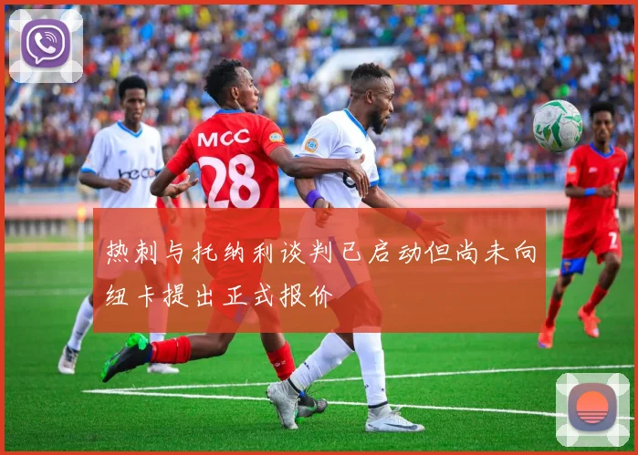 热刺与托纳利谈判已启动但尚未向纽卡提出正式报价