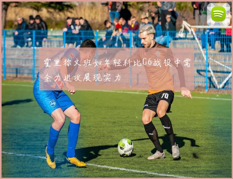 霍里称文班如年轻科比G6战役中需全力进攻展现实力